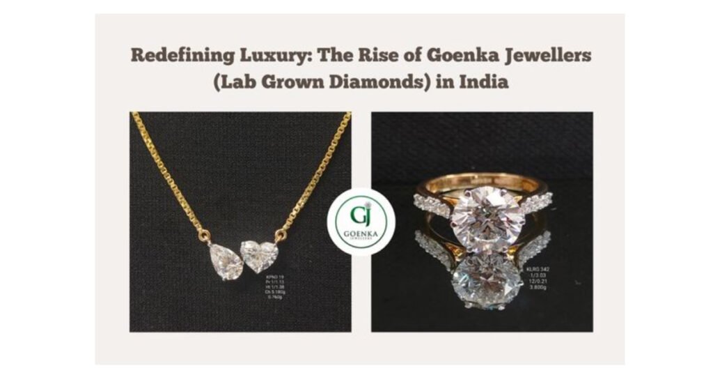 Redefining Luxury The Rise of Goenka Jewellers (Lab Grown Diamonds) in India.